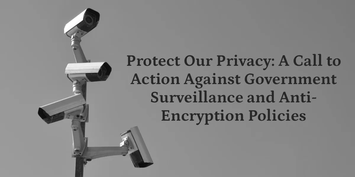 Protect Our Privacy: A Call to Action Against Government Surveillance and Anti-Encryption Policies